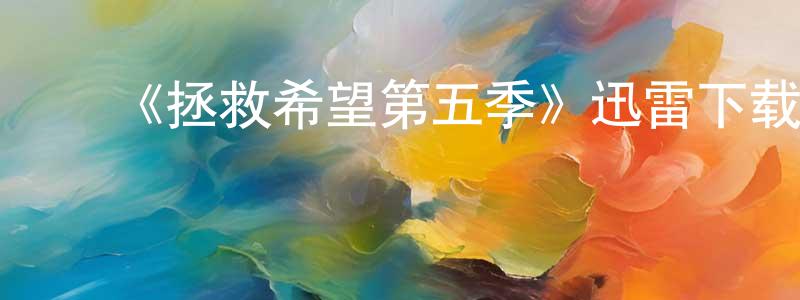﻿陈春飞发布﻿《拯救希望第五季》迅雷下载/在线观看-魔幻科幻-美剧天堂